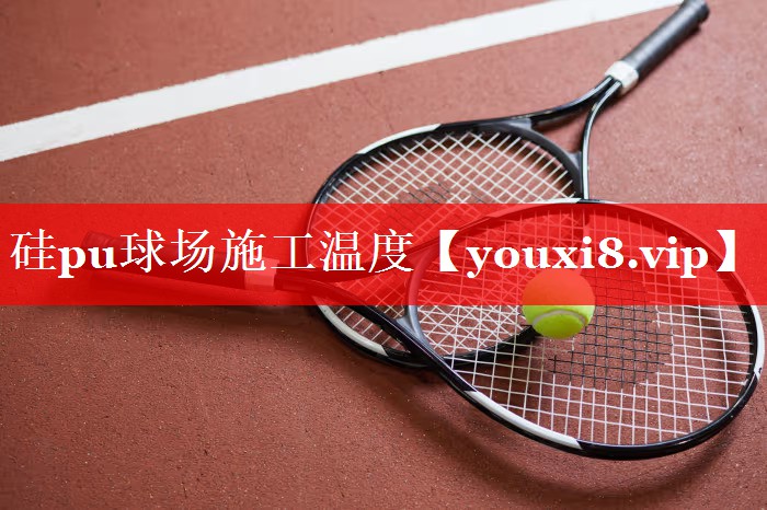 硅pu球场施工温度