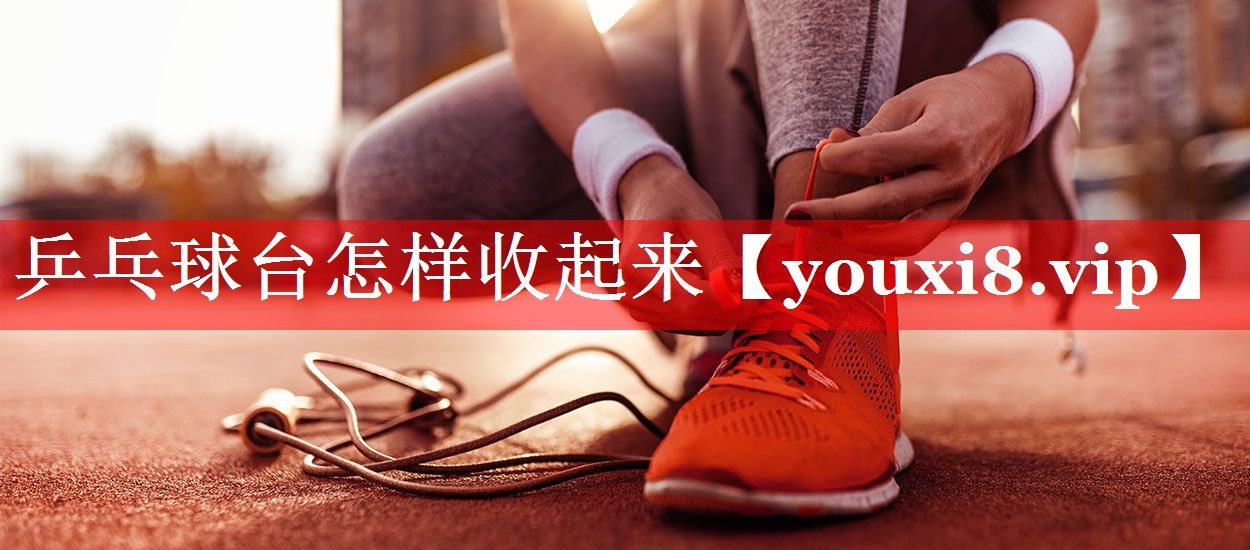 乒乓球台怎样收起来