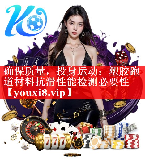 确保质量，投身运动：塑胶跑道材料抗滑性能检测必要性
