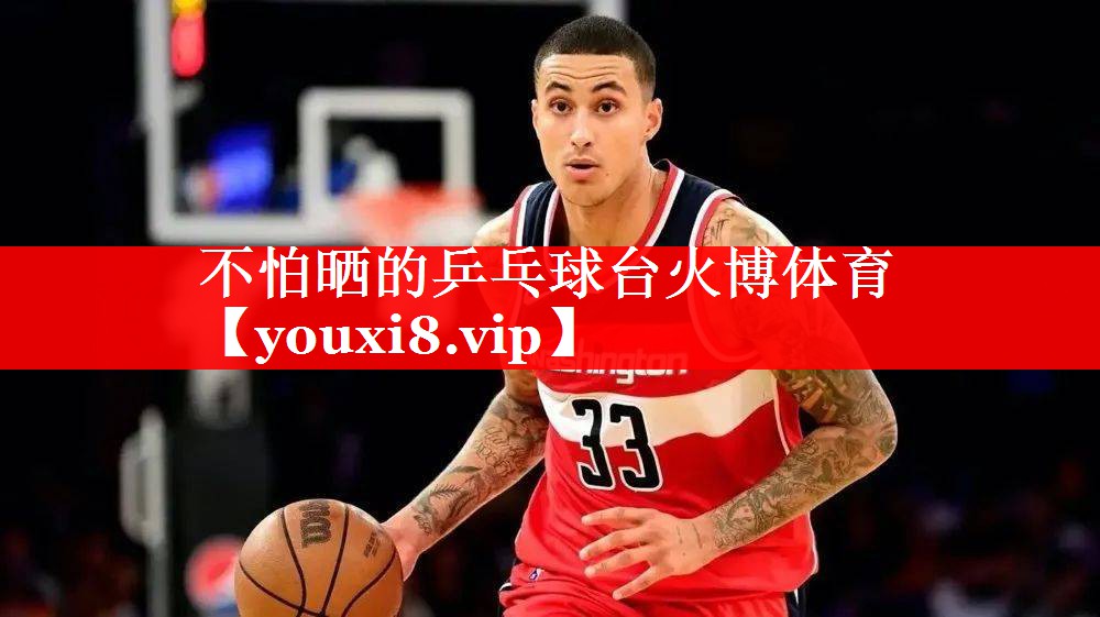不怕晒的乒乓球台火博体育