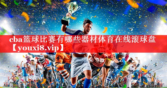 cba篮球比赛有哪些器材体育在线滚球盘