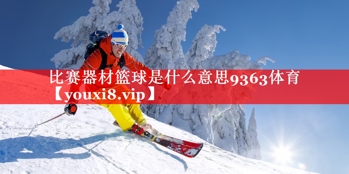 比赛器材篮球是什么意思9363体育