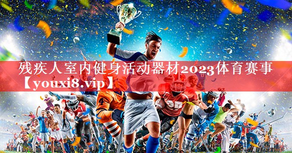 残疾人室内健身活动器材2023体育赛事