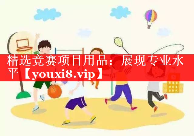 精选竞赛项目用品：展现专业水平