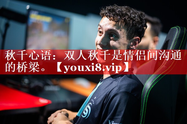 秋千心语：双人秋千是情侣间沟通的桥梁。