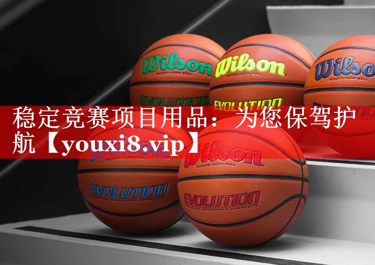 稳定竞赛项目用品：为您保驾护航