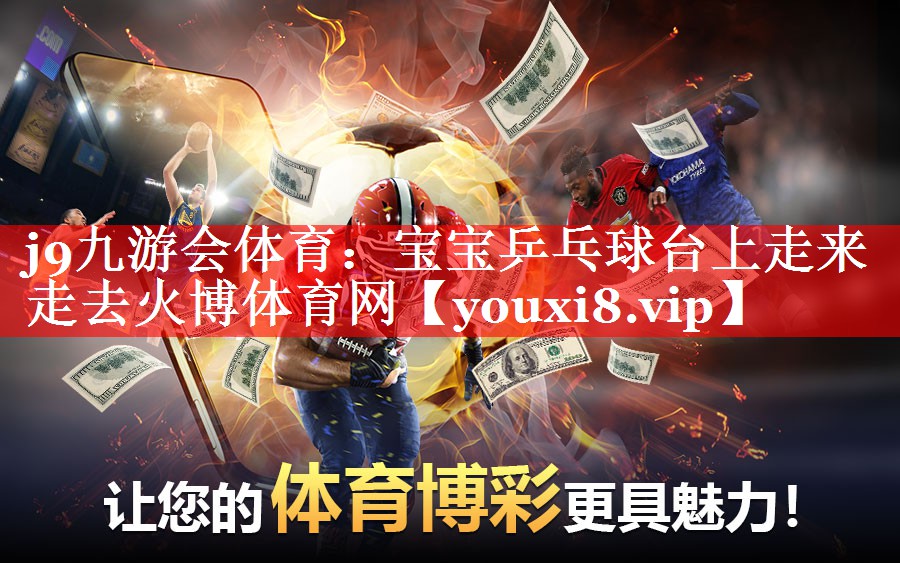 j9九游会体育：宝宝乒乓球台上走来走去火博体育网