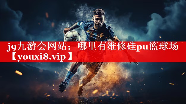 j9九游会网站：哪里有维修硅pu篮球场
