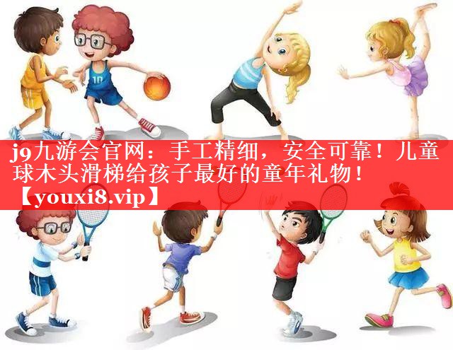 j9九游会官网：手工精细，安全可靠！儿童球木头滑梯给孩子最好的童年礼物！