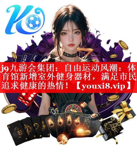 j9九游会集团：自由运动风潮：体育馆新增室外健身器材，满足市民追求健康的热情！