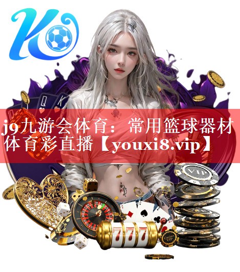 j9九游会体育：常用篮球器材体育彩直播
