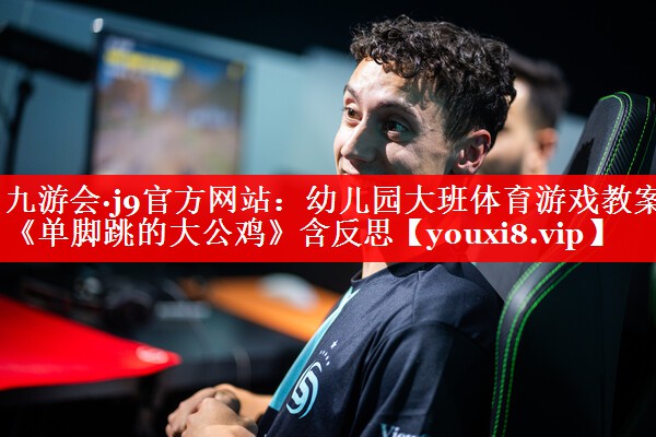九游会·j9官方网站：幼儿园大班体育游戏教案《单脚跳的大公鸡》含反思