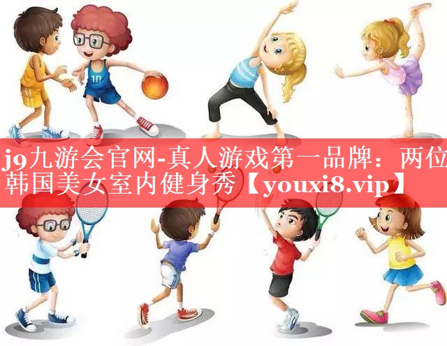 j9九游会官网-真人游戏第一品牌：两位韩国美女室内健身秀