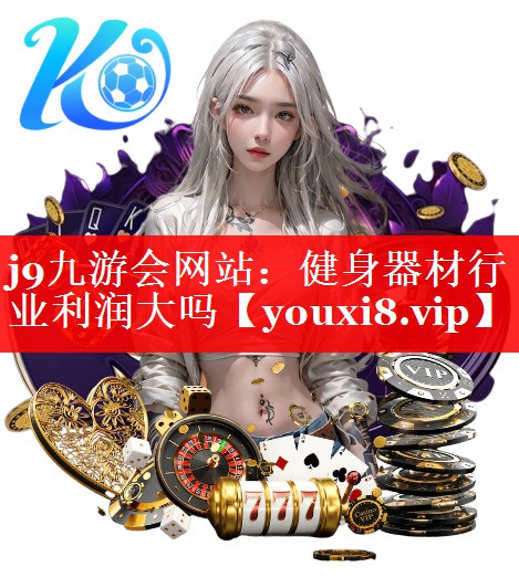 j9九游会网站：健身器材行业利润大吗