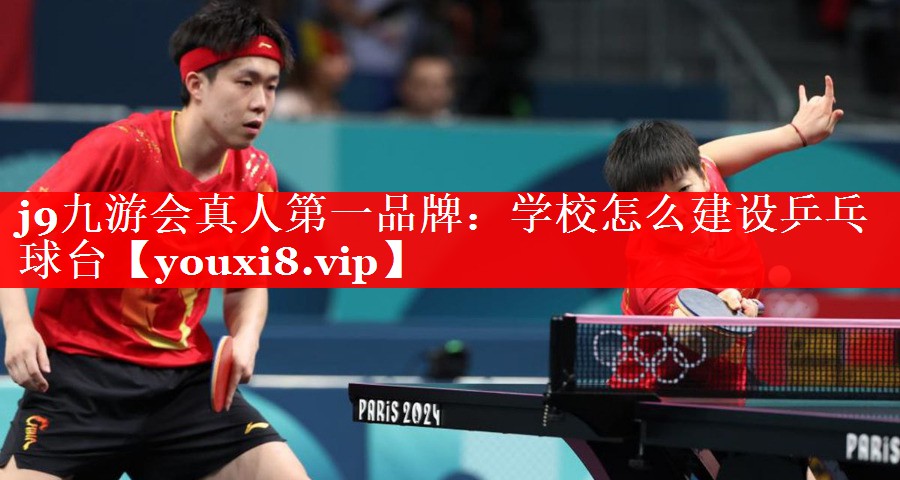 j9九游会真人第一品牌：学校怎么建设乒乓球台