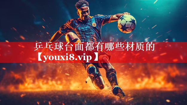 乒乓球台面都有哪些材质的