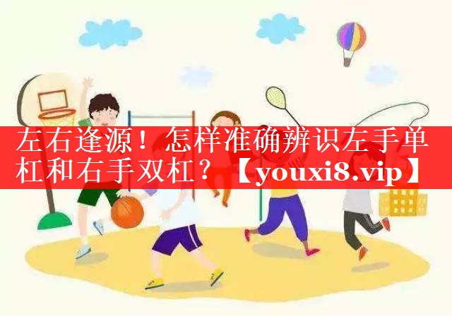 左右逢源!怎样准确辨识左手单杠和右手双杠? 左右逢源!怎样准确辨识左手单杠和右手双杠?