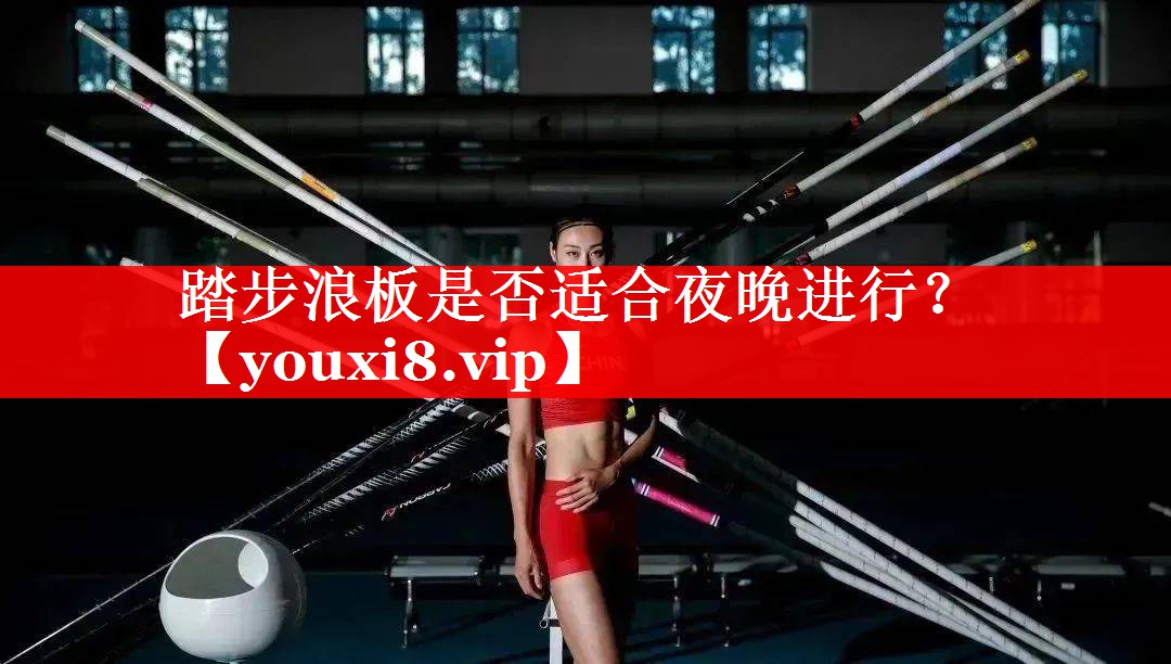 踏步浪板是否适合夜晚进行? 踏步浪板是否适合夜晚进行?