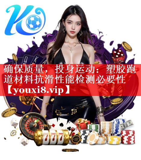 确保质量,投身运动:塑胶跑道材料抗滑性能检测必要性 确保质量,投身运动:塑胶跑道材料抗滑性能检测必要性