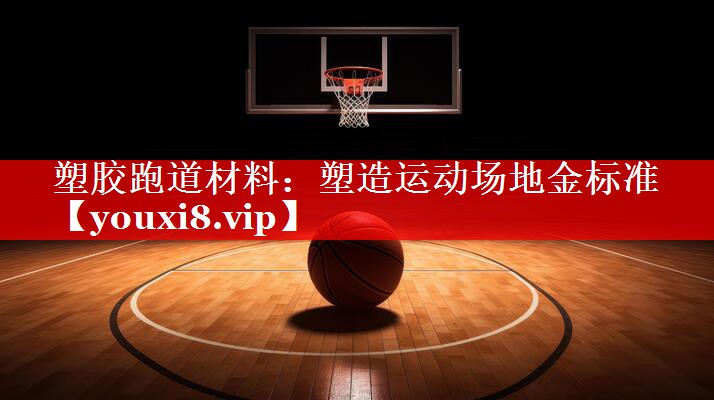 塑胶跑道材料:塑造运动场地金标准 塑胶跑道材料:塑造运动场地金标准