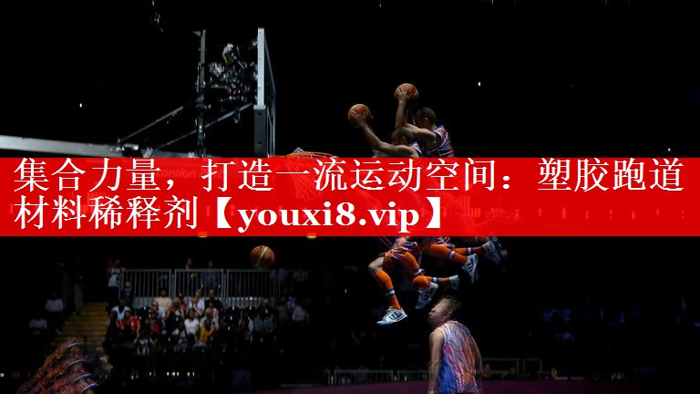 集合力量,打造一流运动空间:塑胶跑道材料稀释剂 集合力量,打造一流运动空间:塑胶跑道材料稀释剂