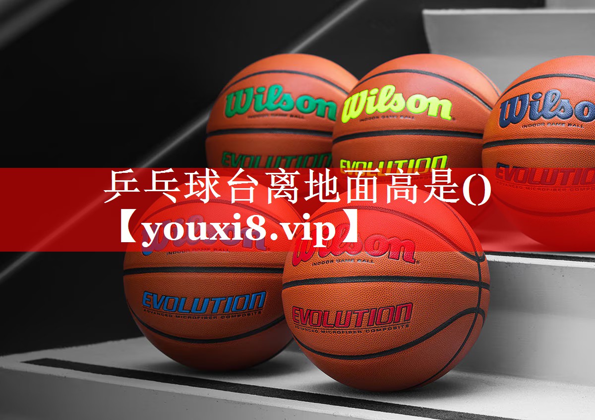 乒乓球台离地面高是() 乒乓球台离地面高是()