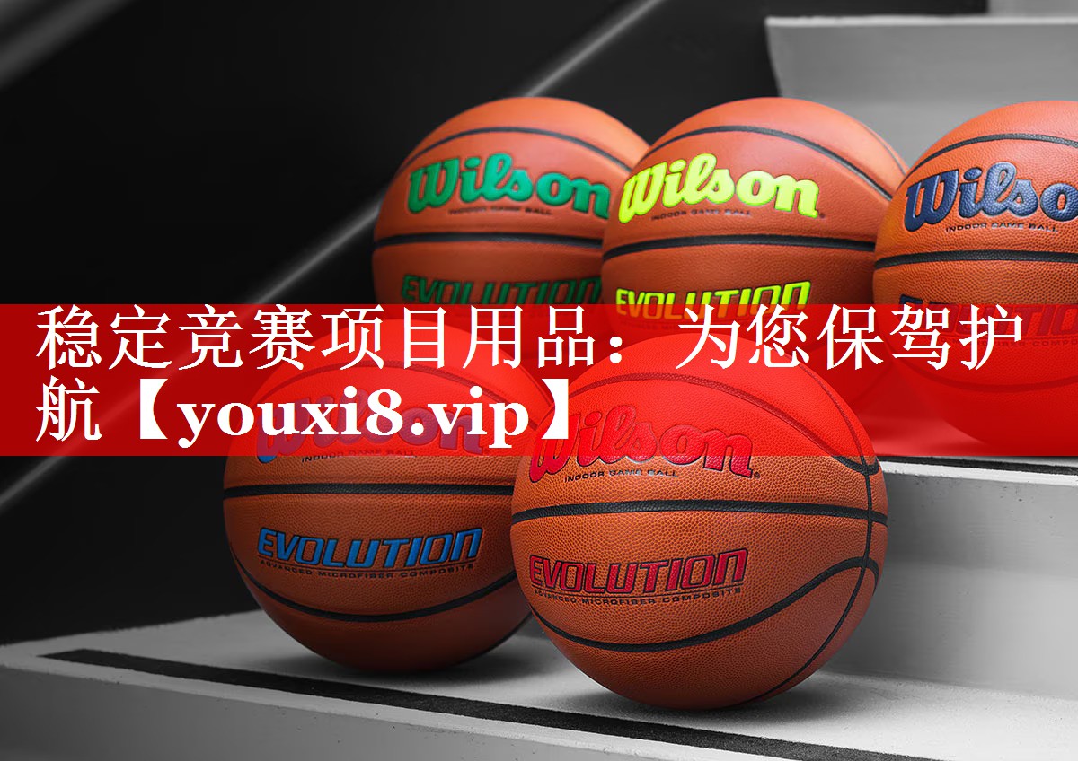 稳定竞赛项目用品:为您保驾护航 稳定竞赛项目用品:为您保驾护航