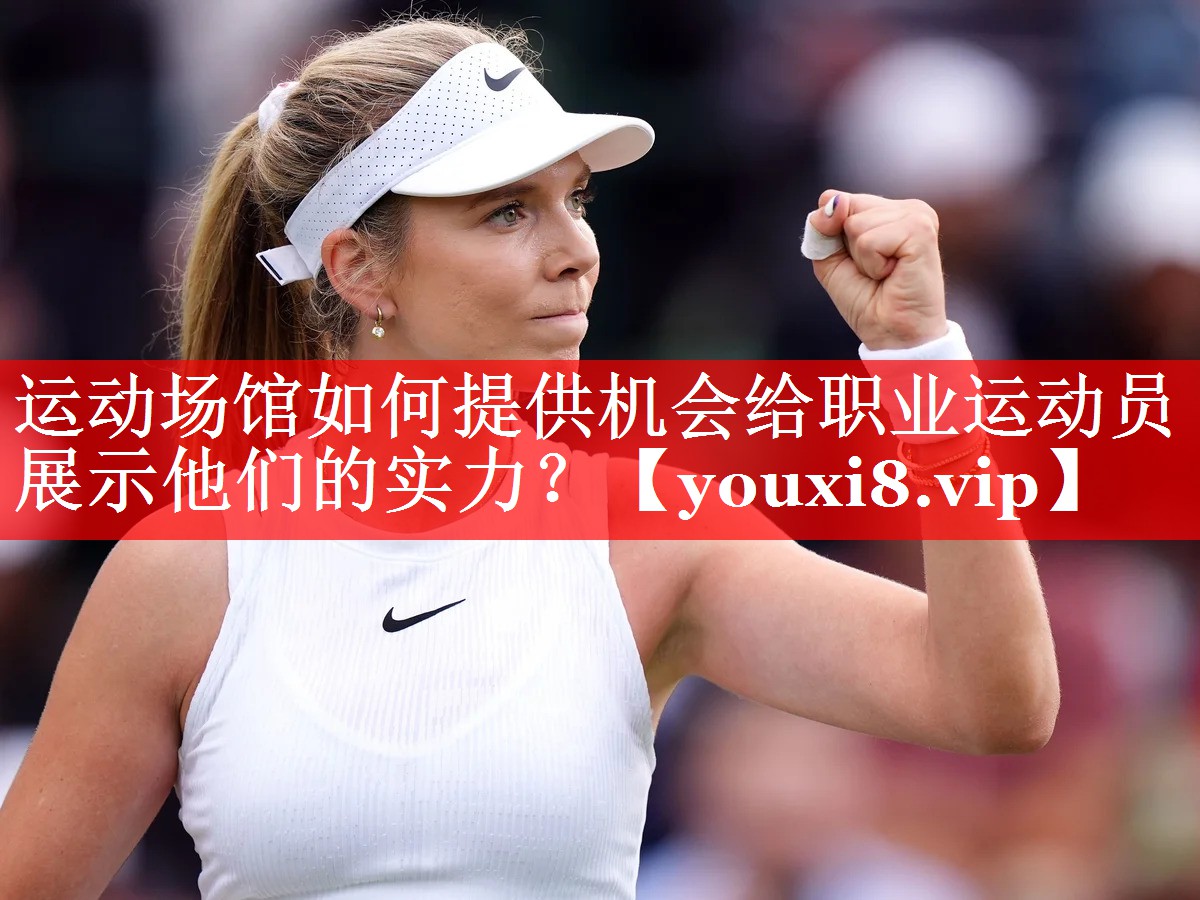 运动场馆如何提供机会给职业运动员展示他们的实力? 运动场馆如何提供机会给职业运动员展示他们的实力?