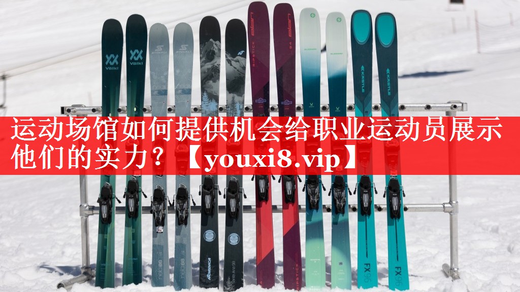 运动场馆如何提供机会给职业运动员展示他们的实力? 运动场馆如何提供机会给职业运动员展示他们的实力?