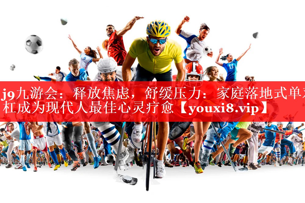 释放焦虑,舒缓压力:家庭落地式单双杠成为现代人最佳心灵疗愈 释放焦虑,舒缓压力:家庭落地式单双杠成为现代人最佳心灵疗愈