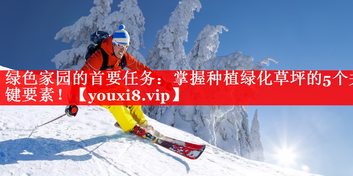 绿色家园的首要任务：掌握种植绿化草坪的5个关键要素！