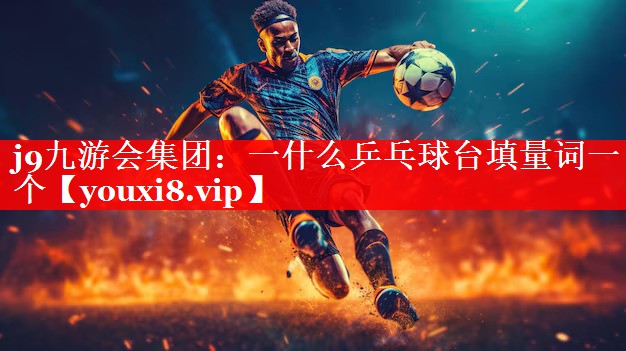 一什么乒乓球台填量词一个 一什么乒乓球台填量词一个