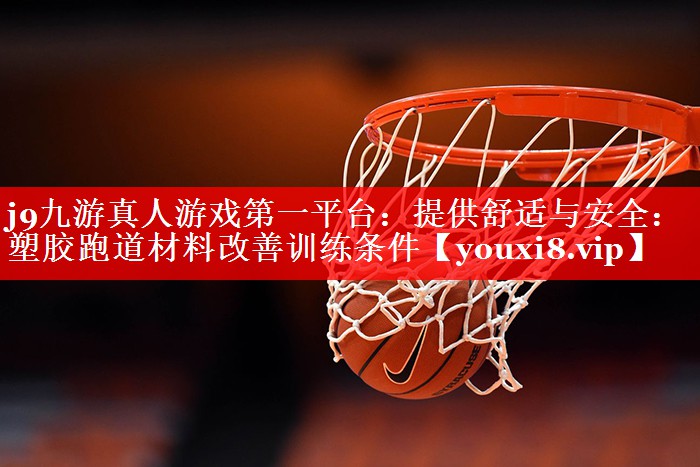 提供舒适与安全:塑胶跑道材料改善训练条件 提供舒适与安全:塑胶跑道材料改善训练条件
