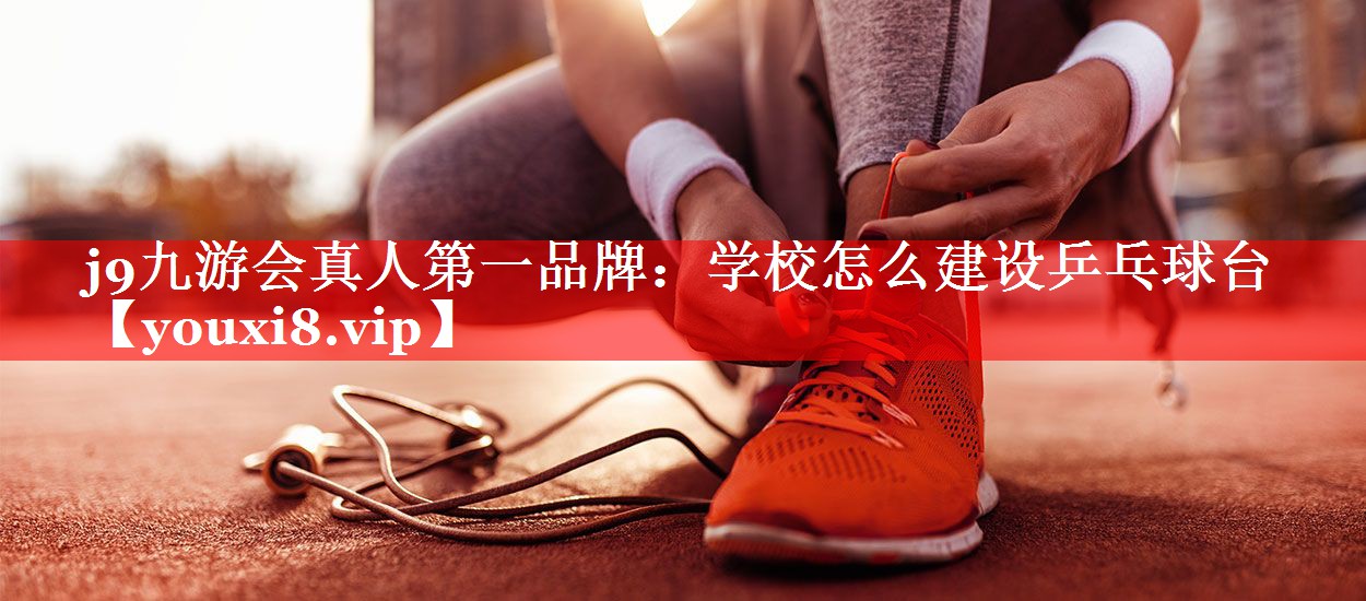 学校怎么建设乒乓球台 学校怎么建设乒乓球台