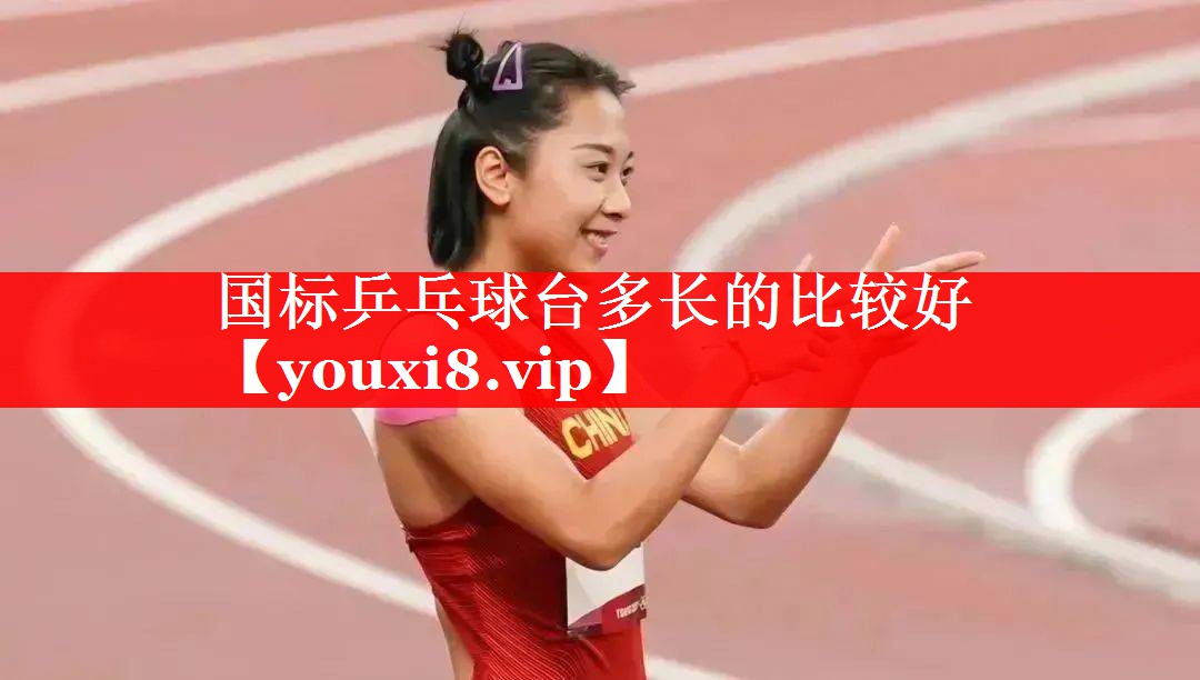 国标乒乓球台多长的比较好 国标乒乓球台多长的比较好