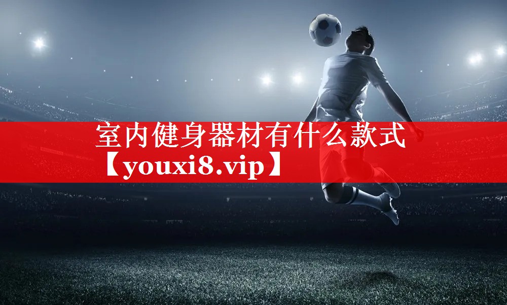 室内健身器材有什么款式 室内健身器材有什么款式